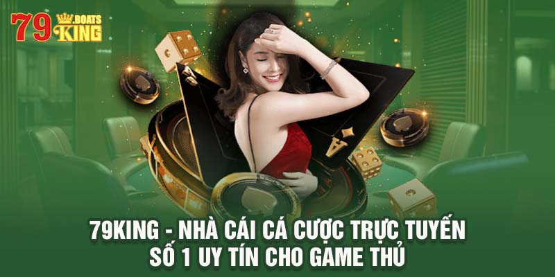 79King - Nhà Cái Cá Cược Trực Tuyến Số 1 Uy Tín Cho Game Thủ