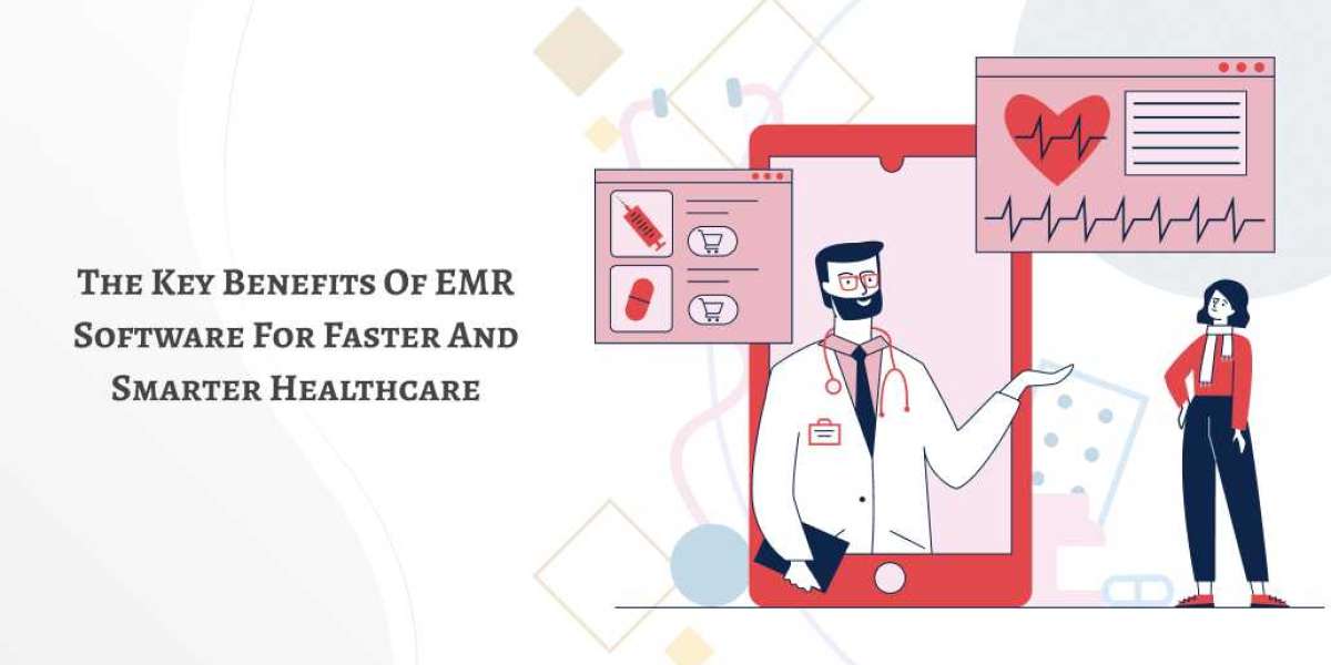 The Key Benefits of EMR Software for Faster and Smarter Healthcare