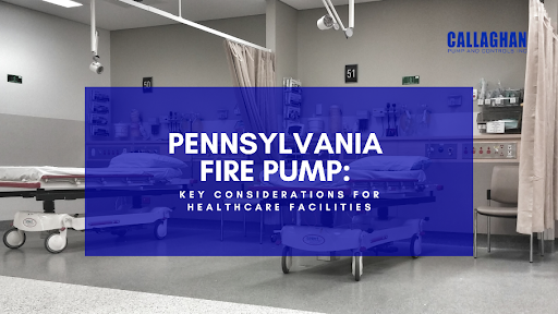 Callaghan Pump and Controls, Inc.: Pennsylvania Fire Pump: Key Considerations for Healthcare Facilities