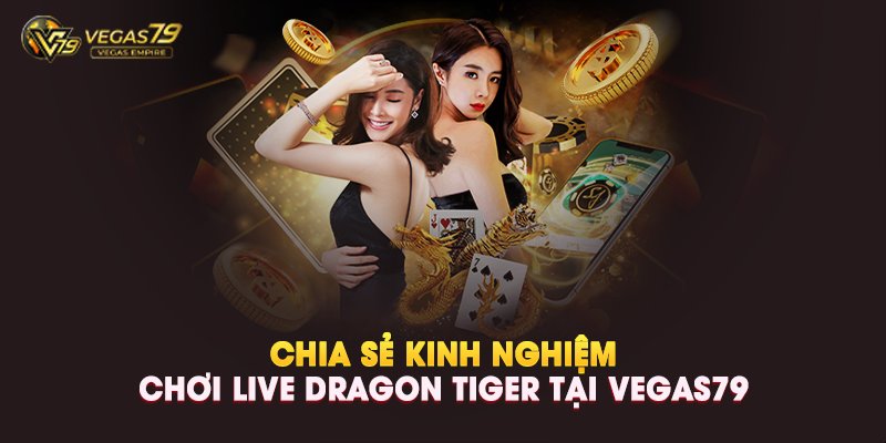 Chia Sẻ Kinh Nghiệm Chơi Live Dragon Tiger Tại Vegas79